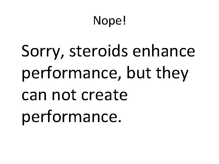 Nope! Sorry, steroids enhance performance, but they can not create performance. Nope! Sorry, steroids enhance performance, but they can not create performance.