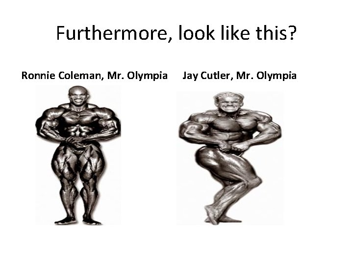Furthermore, look like this? Ronnie Coleman, Mr. Olympia Jay Cutler, Mr. Olympia Furthermore, look like this? Ronnie Coleman, Mr. Olympia Jay Cutler, Mr. Olympia