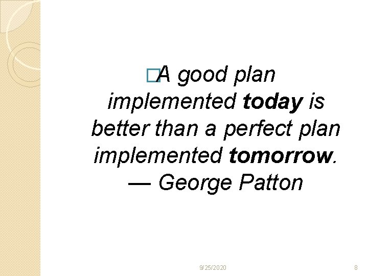 �A good plan implemented today is better than a perfect plan implemented tomorrow. —