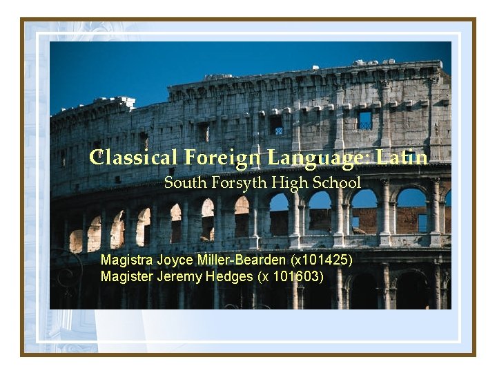 Classical Foreign Language: Latin South Forsyth High School Magistra Joyce Miller-Bearden (x 101425) Magister