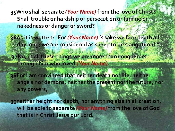 35 Who shall separate (Your Name) from the love of Christ? Shall trouble or