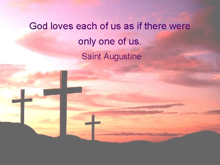 God loves each of us as if there were only one of us. Saint