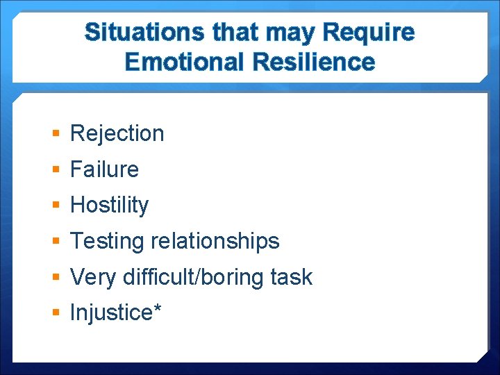 Situations that may Require Emotional Resilience § Rejection § Failure § Hostility § Testing