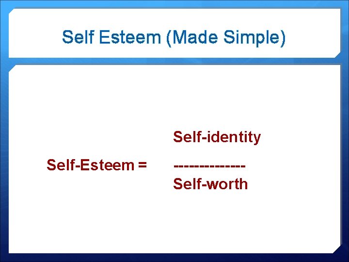 Self Esteem (Made Simple) Self-identity Self-Esteem = -------Self-worth 