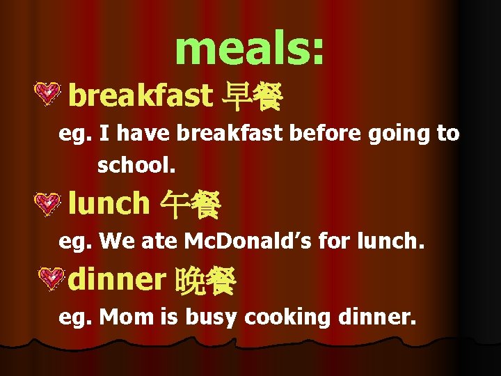 meals: breakfast 早餐 eg. I have breakfast before going to school. lunch 午餐 eg.