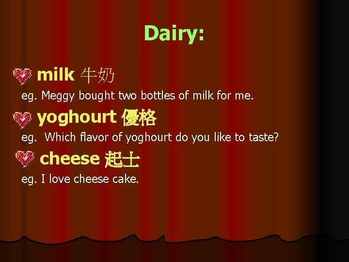 Dairy: milk 牛奶 eg. Meggy bought two bottles of milk for me. yoghourt 優格
