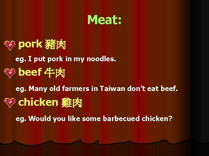 Meat: pork 豬肉 eg. I put pork in my noodles. beef 牛肉 eg. Many