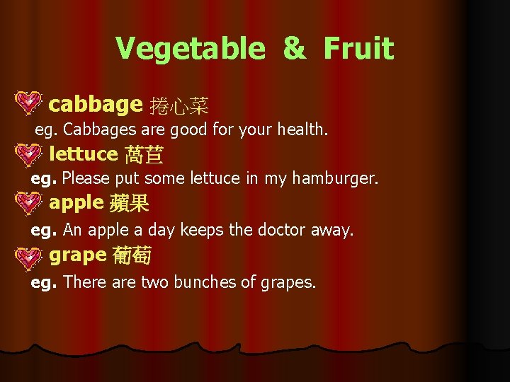 Vegetable & Fruit cabbage 捲心菜 eg. Cabbages are good for your health. lettuce 萵苣
