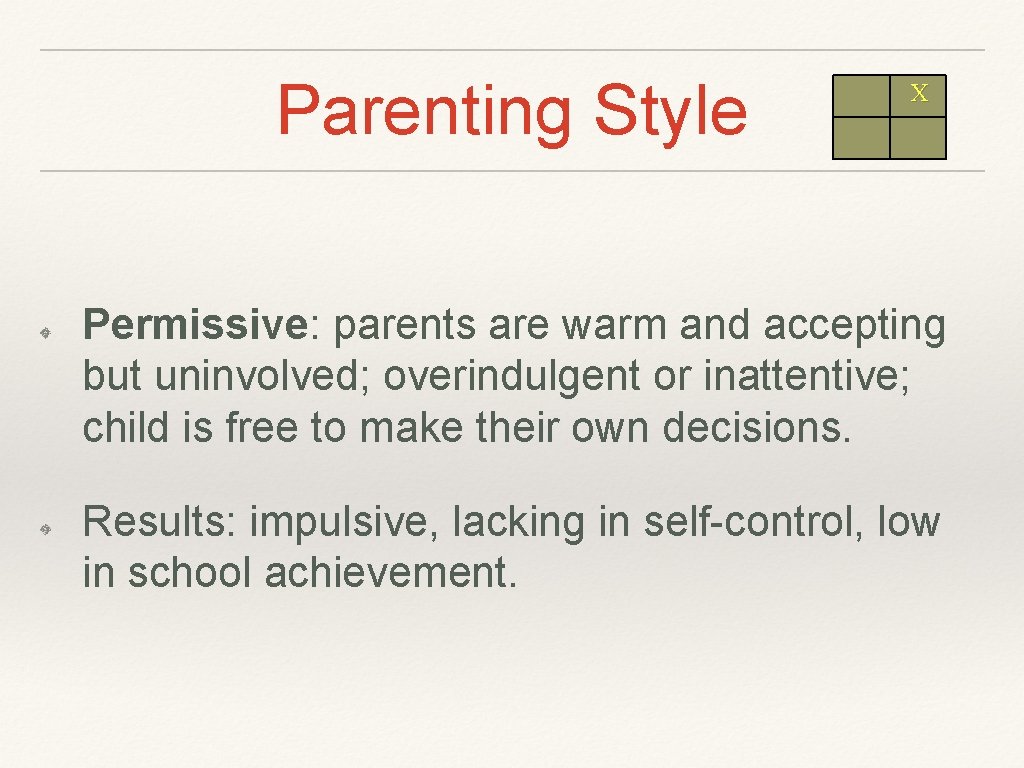 Parenting Style X Permissive: parents are warm and accepting but uninvolved; overindulgent or inattentive;