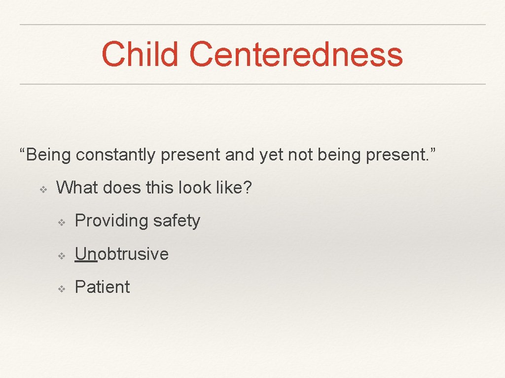 Child Centeredness “Being constantly present and yet not being present. ” ❖ What does