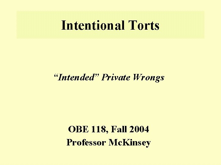 Intentional Torts “Intended” Private Wrongs OBE 118, Fall 2004 Professor Mc. Kinsey 