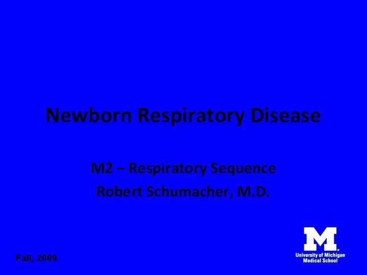 Newborn Respiratory Disease M 2 – Respiratory Sequence Robert Schumacher, M. D. Fall, 2009