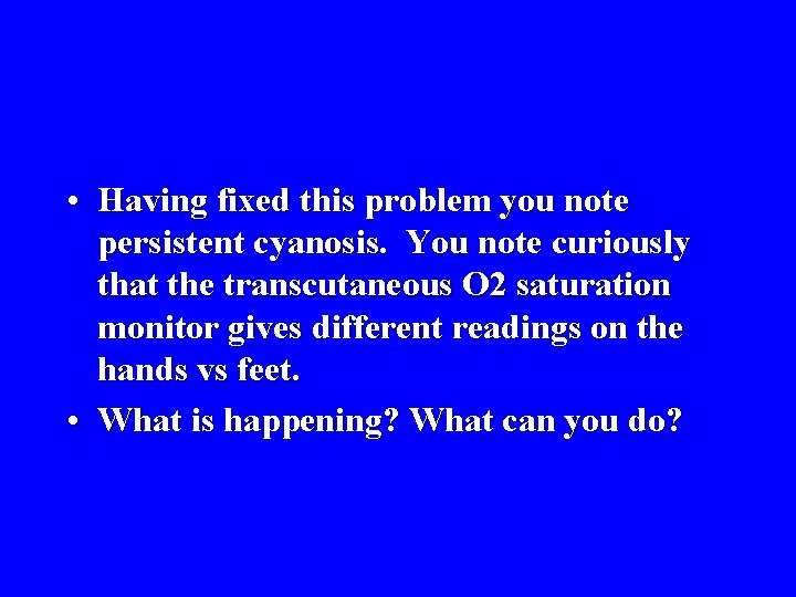  • Having fixed this problem you note persistent cyanosis. You note curiously that