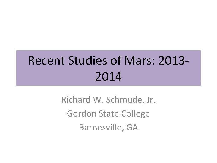 Recent Studies of Mars: 20132014 Richard W. Schmude, Jr. Gordon State College Barnesville, GA