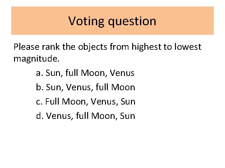 Voting question Please rank the objects from highest to lowest magnitude. a. Sun, full