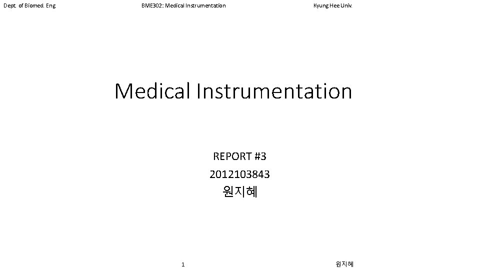 Dept. of Biomed. Eng. BME 302: Medical Instrumentation Kyung Hee Univ. Medical Instrumentation REPORT