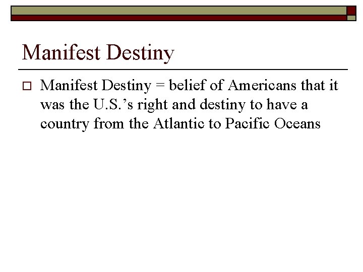 Manifest Destiny o Manifest Destiny = belief of Americans that it was the U.