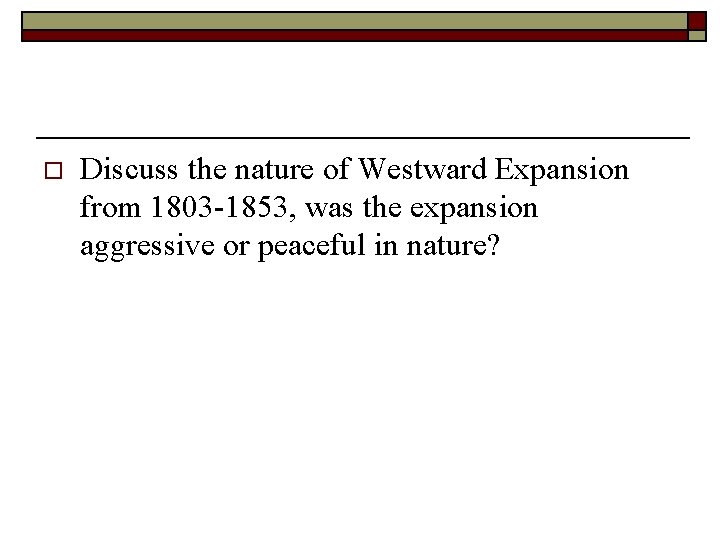 o Discuss the nature of Westward Expansion from 1803 -1853, was the expansion aggressive