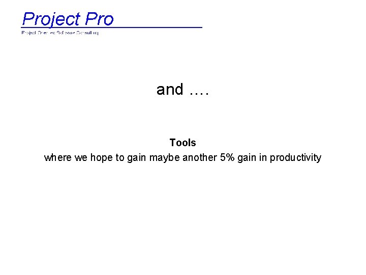 and …. Tools where we hope to gain maybe another 5% gain in productivity
