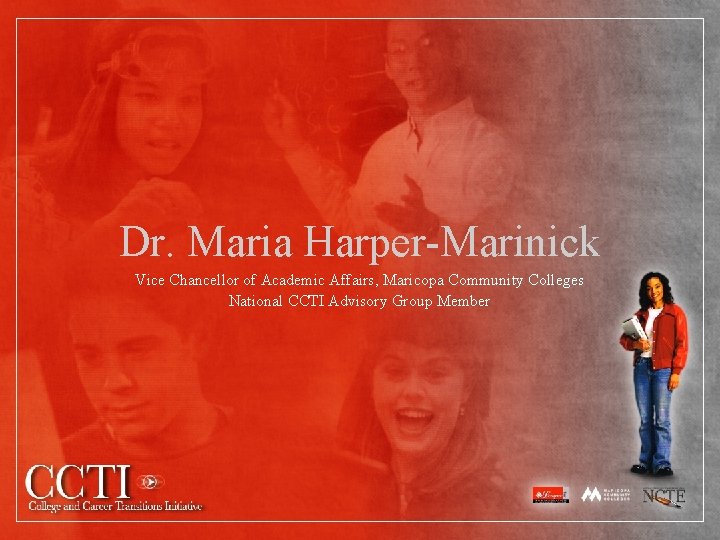 Dr. Maria Harper-Marinick Vice Chancellor of Academic Affairs, Maricopa Community Colleges National CCTI Advisory