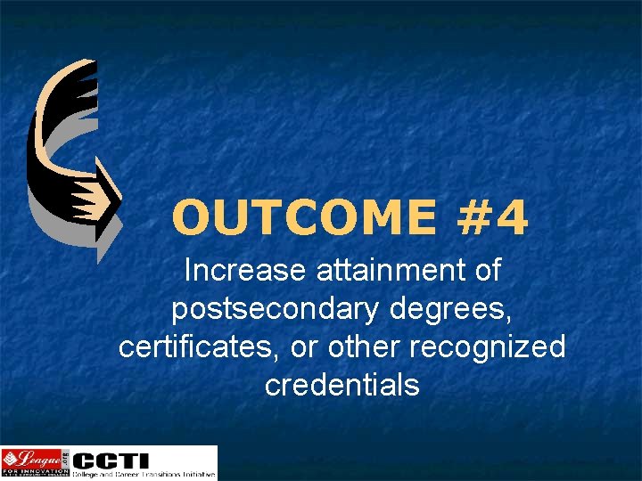 OUTCOME #4 Increase attainment of postsecondary degrees, certificates, or other recognized credentials 