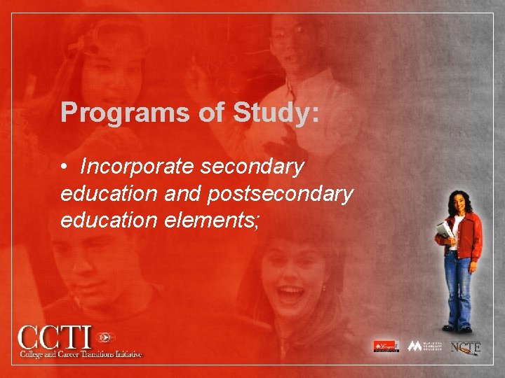 Programs of Study: • Incorporate secondary education and postsecondary education elements; 