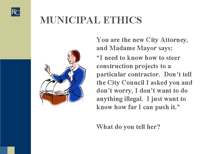 MUNICIPAL ETHICS You are the new City Attorney, and Madame Mayor says: “I need