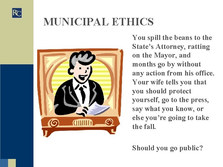 MUNICIPAL ETHICS You spill the beans to the State’s Attorney, ratting on the Mayor,
