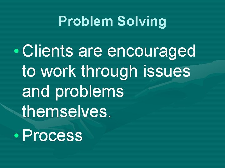 Problem Solving • Clients are encouraged to work through issues and problems themselves. •