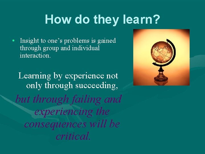 How do they learn? • Insight to one’s problems is gained through group and