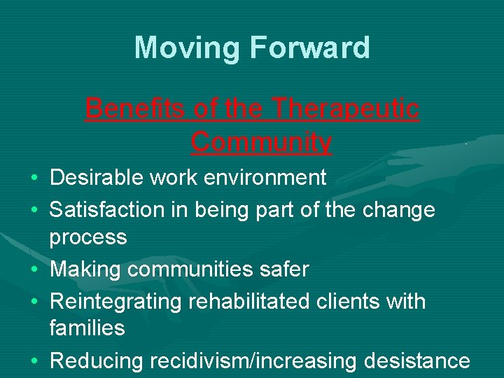 Moving Forward Benefits of the Therapeutic Community • Desirable work environment • Satisfaction in