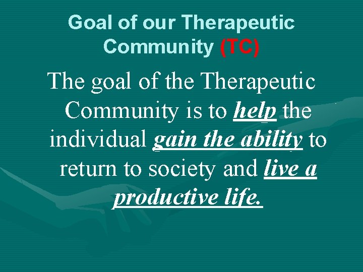 Goal of our Therapeutic Community (TC) The goal of the Therapeutic Community is to