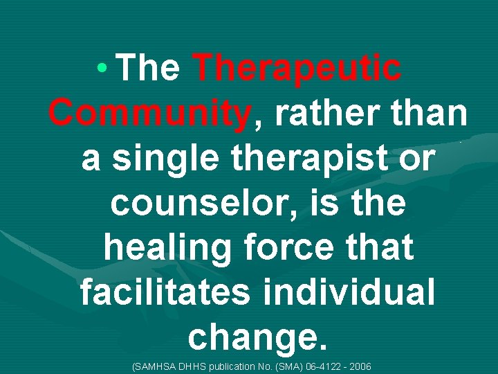  • Therapeutic Community, rather than a single therapist or counselor, is the healing