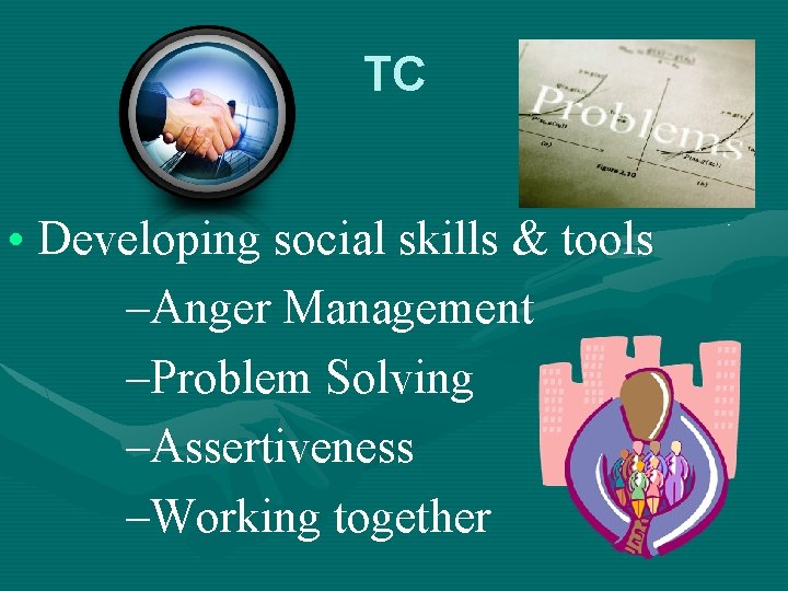 TC • Developing social skills & tools –Anger Management –Problem Solving –Assertiveness –Working together