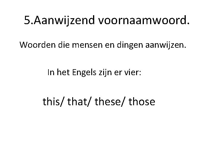 5. Aanwijzend voornaamwoord. Woorden die mensen en dingen aanwijzen. In het Engels zijn er