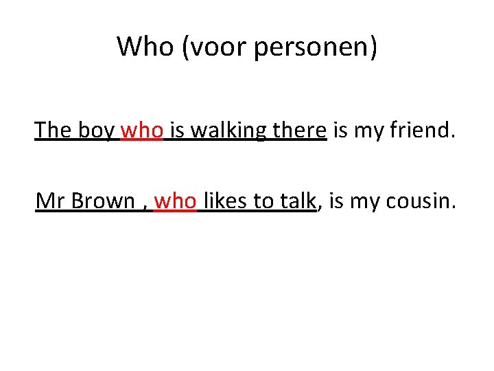 Who (voor personen) The boy who is walking there is my friend. Mr Brown