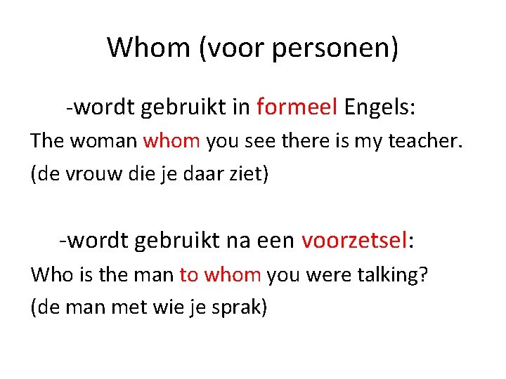 Whom (voor personen) -wordt gebruikt in formeel Engels: The woman whom you see there