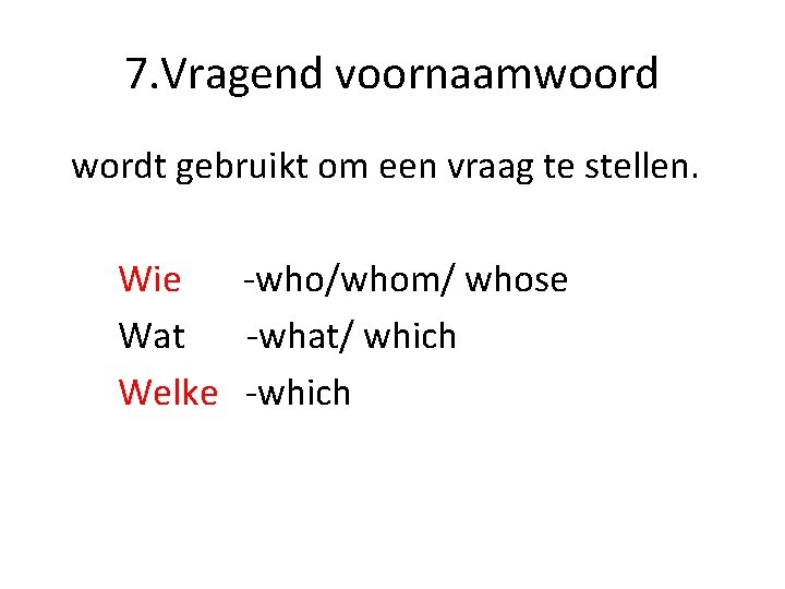 7. Vragend voornaamwoord wordt gebruikt om een vraag te stellen. Wie -who/whom/ whose Wat