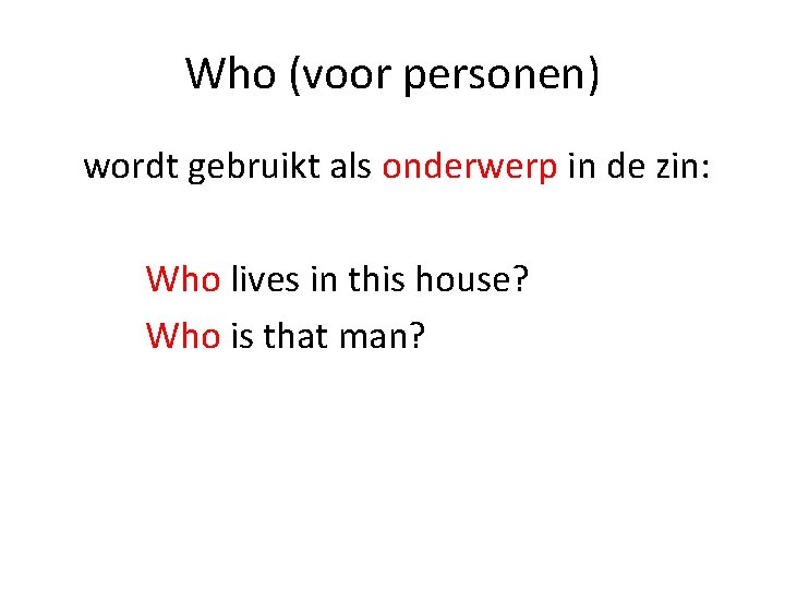 Who (voor personen) wordt gebruikt als onderwerp in de zin: Who lives in this