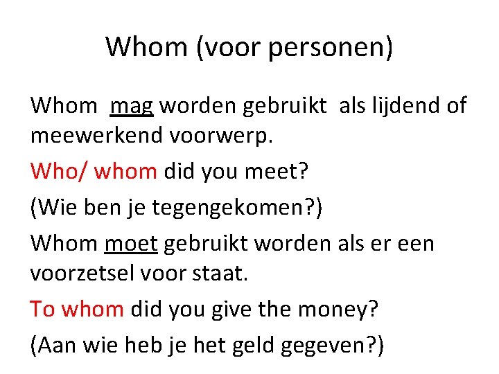 Whom (voor personen) Whom mag worden gebruikt als lijdend of meewerkend voorwerp. Who/ whom