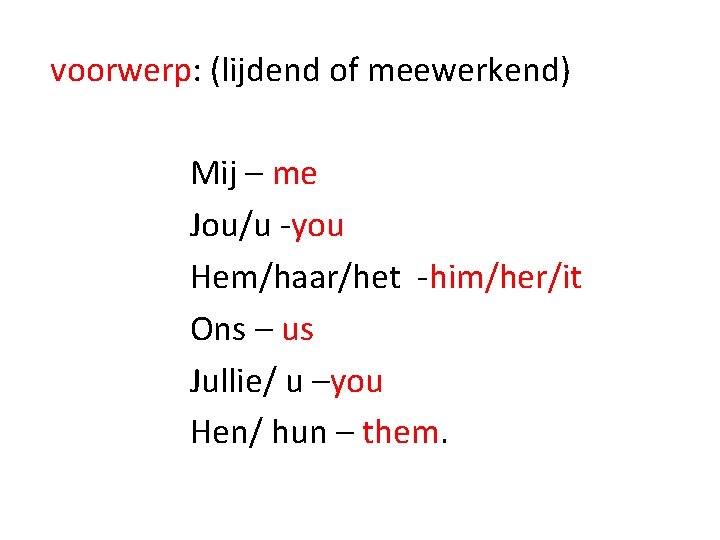 voorwerp: (lijdend of meewerkend) Mij – me Jou/u -you Hem/haar/het -him/her/it Ons – us