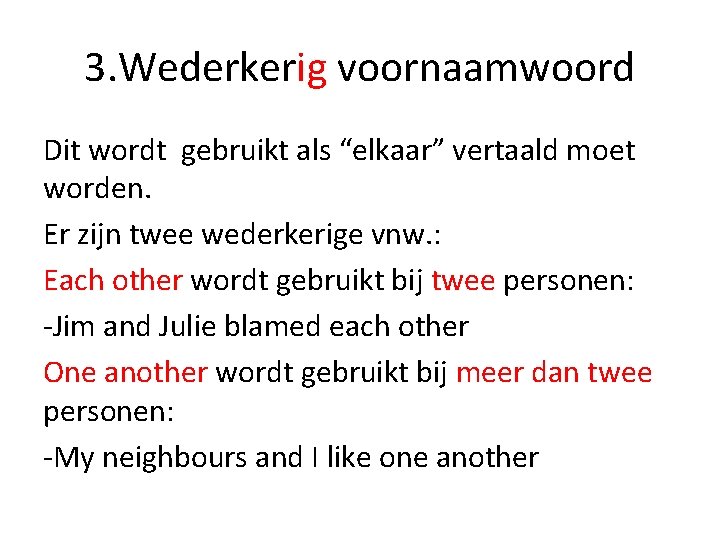 3. Wederkerig voornaamwoord Dit wordt gebruikt als “elkaar” vertaald moet worden. Er zijn twee