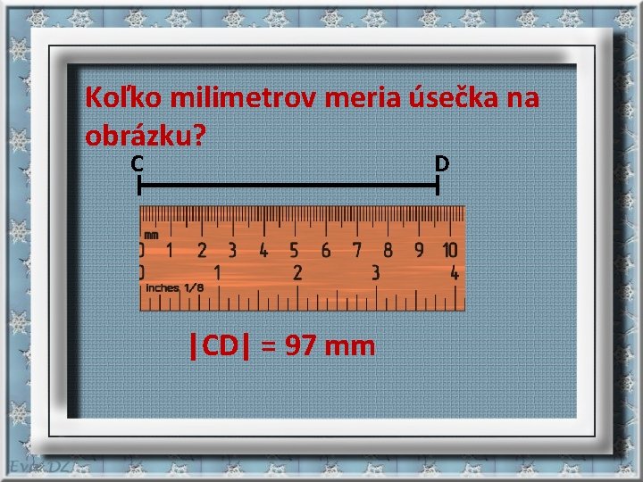  Koľko milimetrov meria úsečka na obrázku? C D |CD| = 97 mm 
