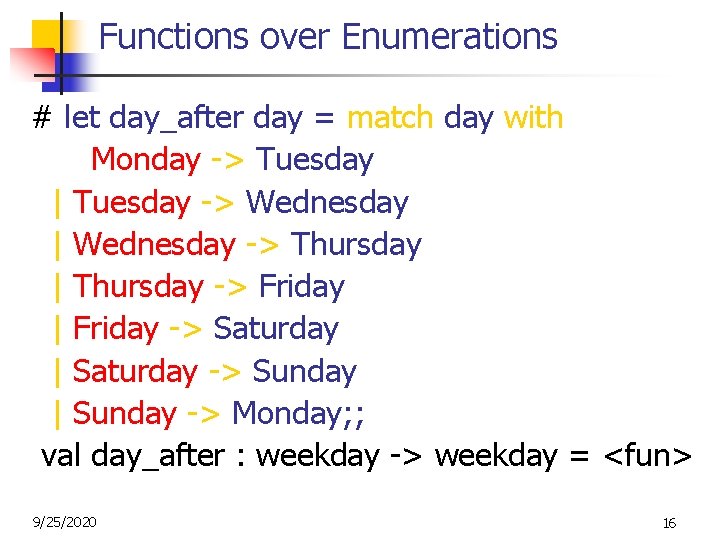 Functions over Enumerations # let day_after day = match day with Monday -> Tuesday