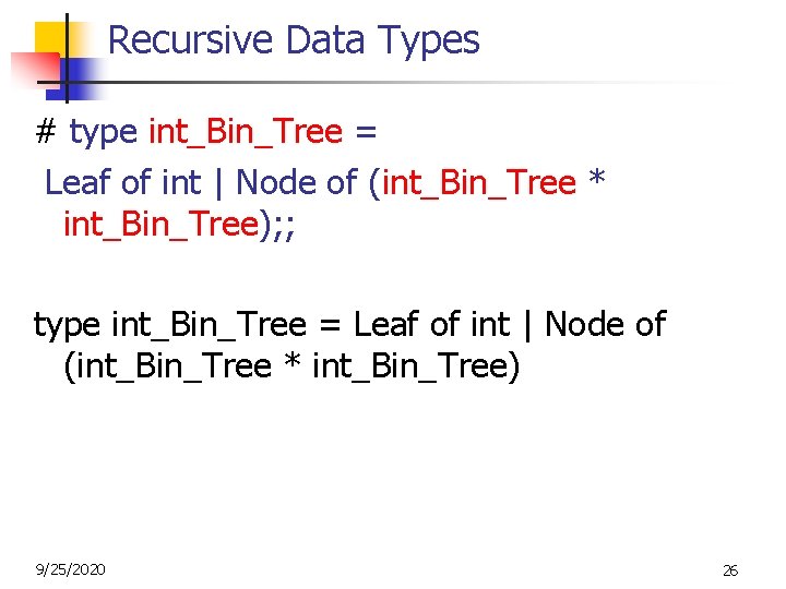 Recursive Data Types # type int_Bin_Tree = Leaf of int | Node of (int_Bin_Tree