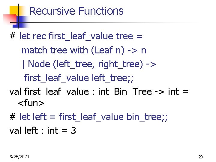 Recursive Functions # let rec first_leaf_value tree = match tree with (Leaf n) ->