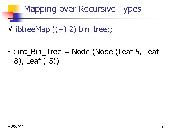 Mapping over Recursive Types # ibtree. Map ((+) 2) bin_tree; ; - : int_Bin_Tree