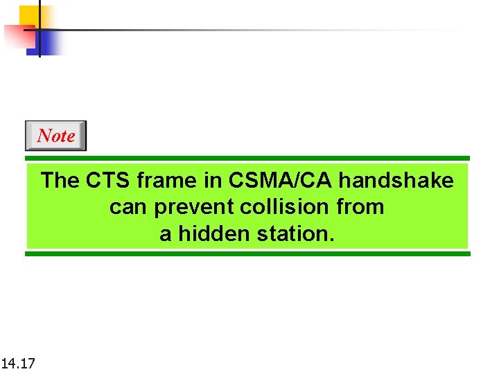 Note The CTS frame in CSMA/CA handshake can prevent collision from a hidden station.