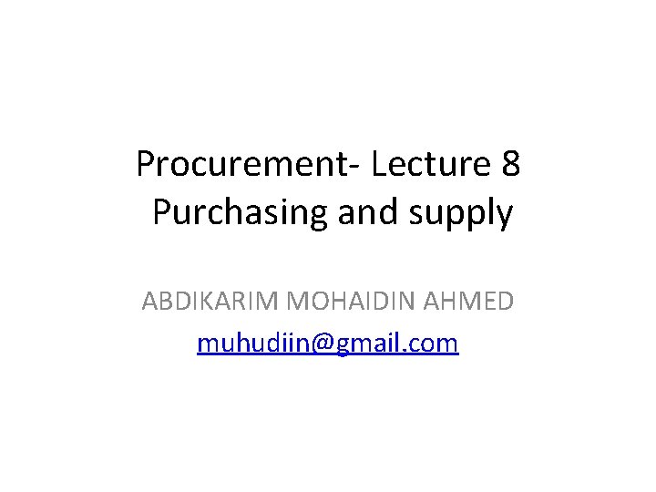 Procurement- Lecture 8 Purchasing and supply ABDIKARIM MOHAIDIN AHMED muhudiin@gmail. com 