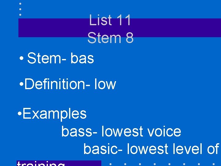 List 11 Stem 8 • Stem- bas • Definition- low • Examples bass- lowest